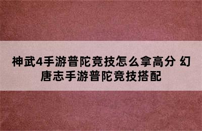 神武4手游普陀竞技怎么拿高分 幻唐志手游普陀竞技搭配